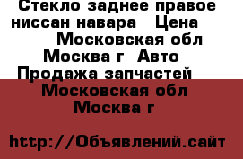 Стекло заднее правое ниссан навара › Цена ­ 1 800 - Московская обл., Москва г. Авто » Продажа запчастей   . Московская обл.,Москва г.
